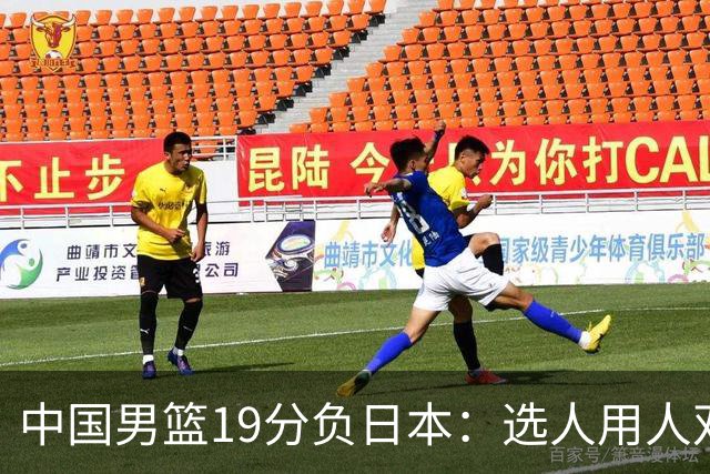 中国男篮19分负日本：选人用人双重困局，危机就在眼前