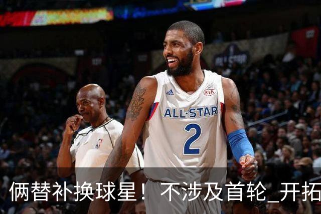 俩替补换球星！不涉及首轮 开拓者已有4后卫为啥还要刮奖莫兰特？