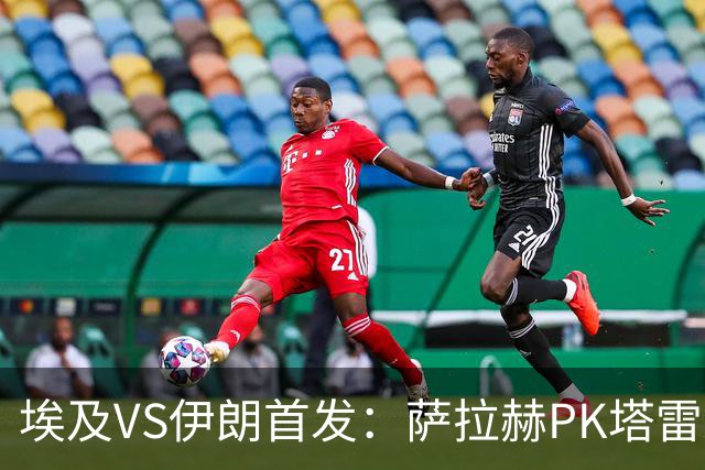 埃及VS伊朗首发：萨拉赫PK塔雷米 特雷泽盖先发马尔穆什替补