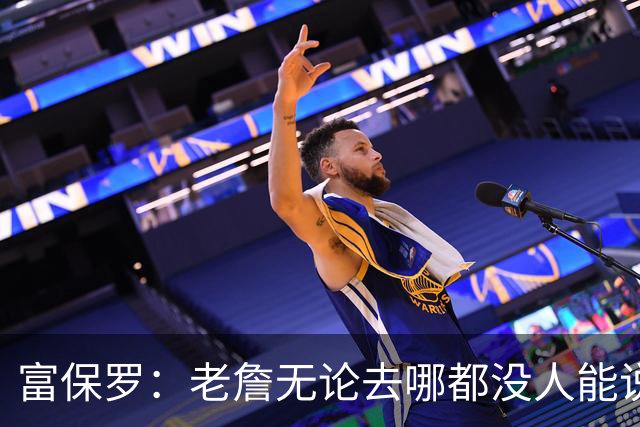 富保罗：老詹无论去哪都没人能说他抱团 即使去马刺&雷霆&尼克斯