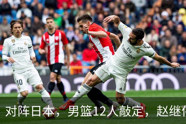 对阵日本，男篮12人敲定，赵继伟领衔，2人留洋，8人离队