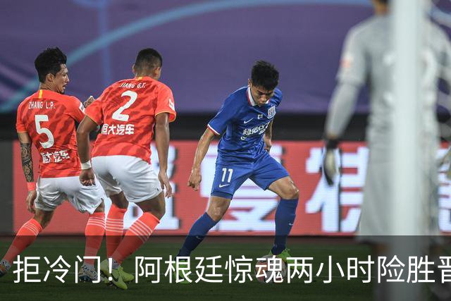 拒冷门！阿根廷惊魂两小时险胜晋级 这么踢保送签也不稳