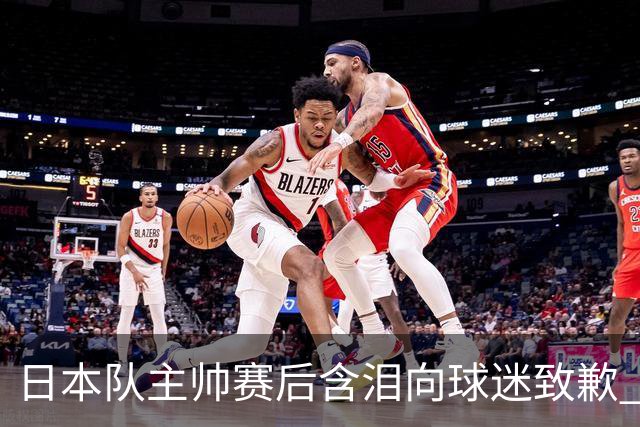 日本队主帅赛后含泪向球迷致歉 合同到期是否续约仍未定