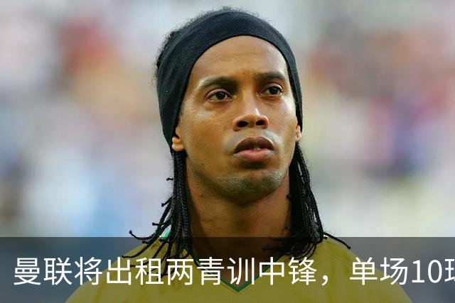 曼联将出租两青训中锋，单场10球小妖加盟德甲！齐尔克泽几定留队