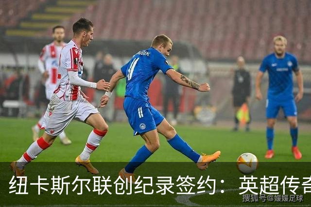 纽卡斯尔联创纪录签约：英超传奇、289球射手与本地英雄齐聚