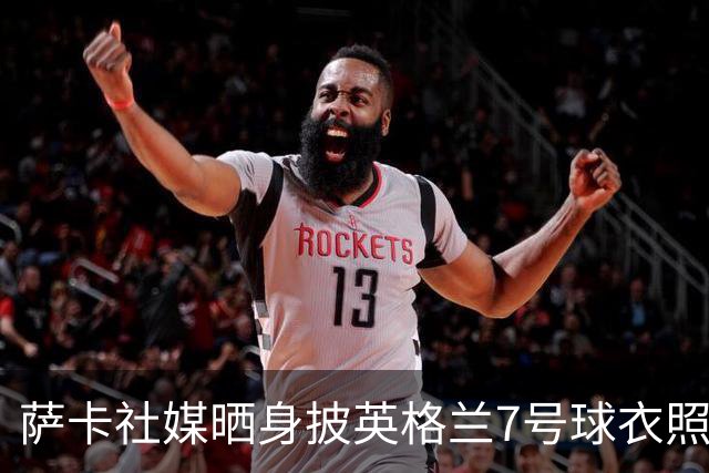 萨卡社媒晒身披英格兰7号球衣照片：7号