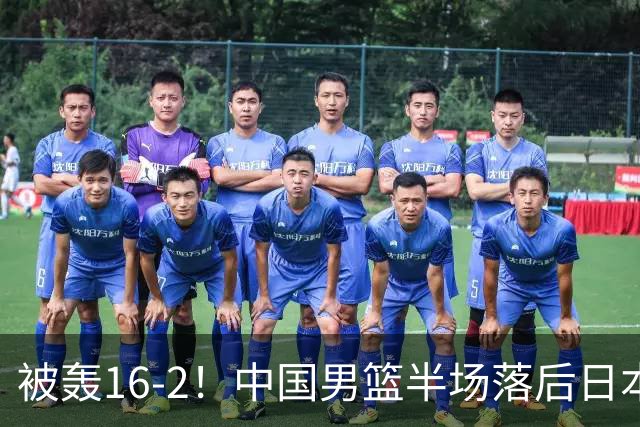 被轰16-2！中国男篮半场落后日本10分：贺希宁10分 杨瀚森5分2犯规