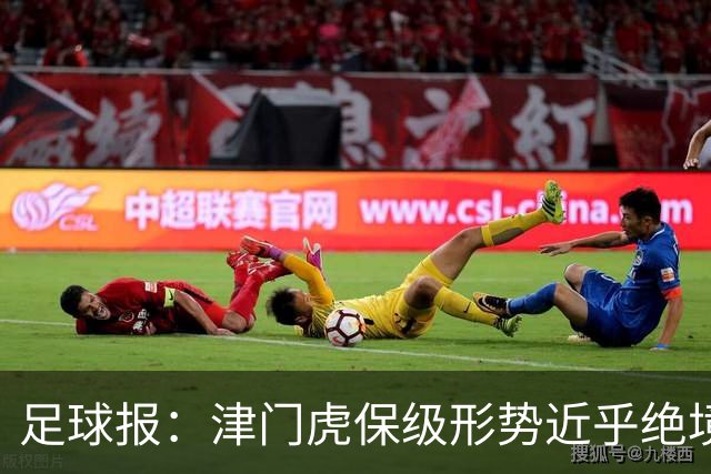 足球报：津门虎保级形势近乎绝境，海牛拉开保级喘息空间